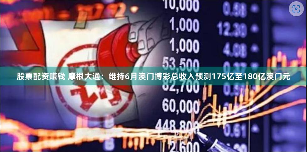 股票配资赚钱 摩根大通：维持6月澳门博彩总收入预测175亿至180亿澳门元