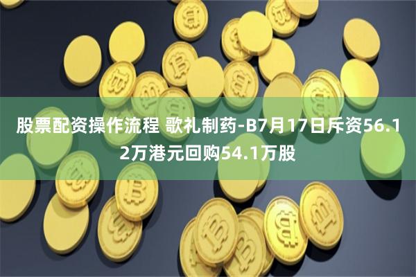 股票配资操作流程 歌礼制药-B7月17日斥资56.12万港元回购54.1万股