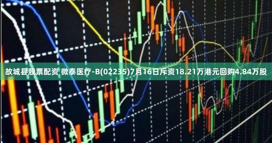 故城县股票配资 微泰医疗-B(02235)7月16日斥资18.21万港元回购4.84万股