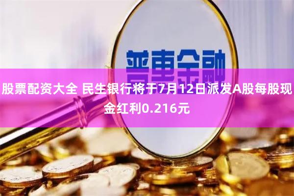 股票配资大全 民生银行将于7月12日派发A股每股现金红利0.216元