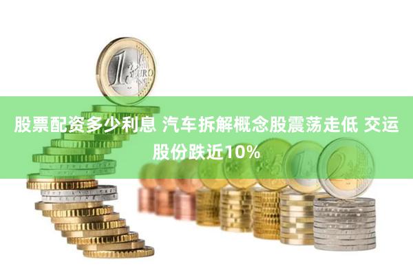 股票配资多少利息 汽车拆解概念股震荡走低 交运股份跌近10%