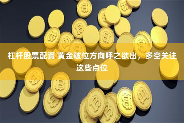 杠杆股票配资 黄金破位方向呼之欲出，多空关注这些点位