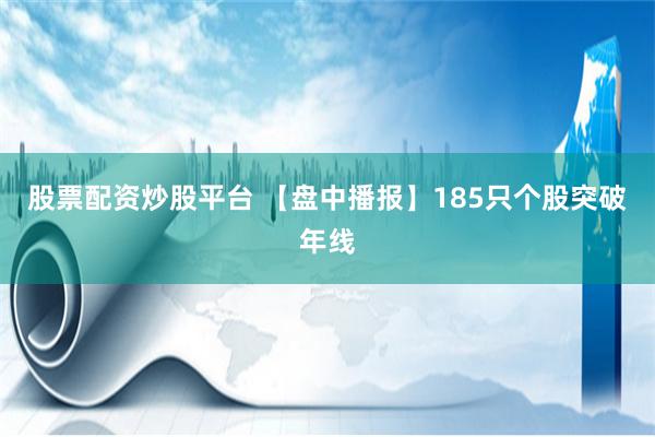 股票配资炒股平台 【盘中播报】185只个股突破年线