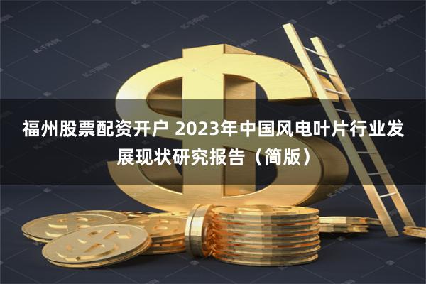 福州股票配资开户 2023年中国风电叶片行业发展现状研究报告（简版）