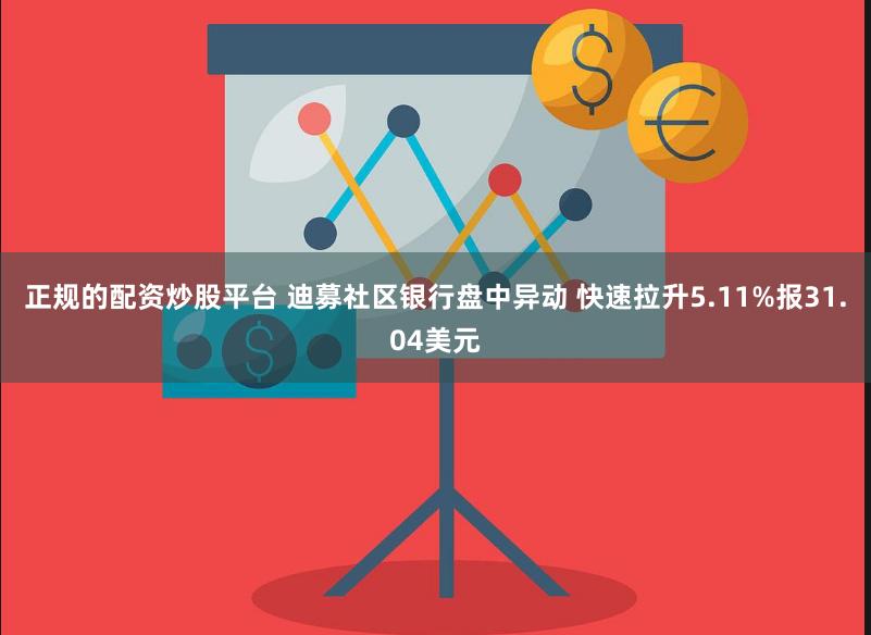 正规的配资炒股平台 迪募社区银行盘中异动 快速拉升5.11%报31.04美元