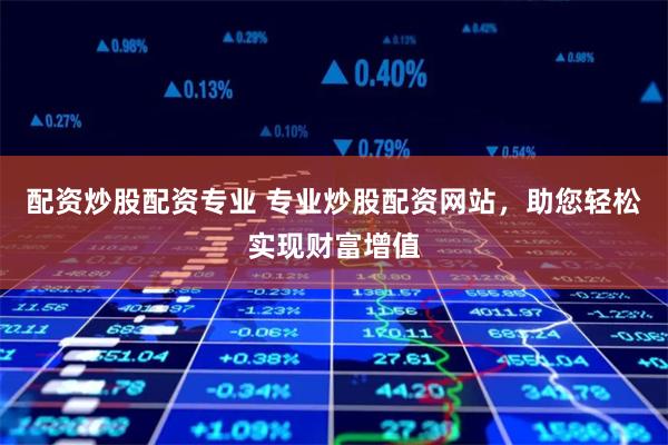 配资炒股配资专业 专业炒股配资网站，助您轻松实现财富增值