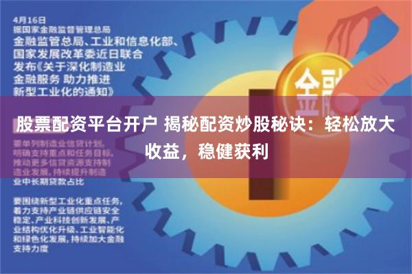 股票配资平台开户 揭秘配资炒股秘诀：轻松放大收益，稳健获利