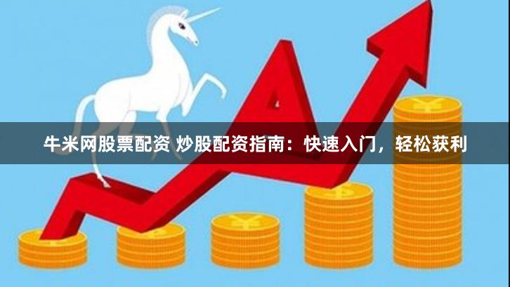 牛米网股票配资 炒股配资指南：快速入门，轻松获利