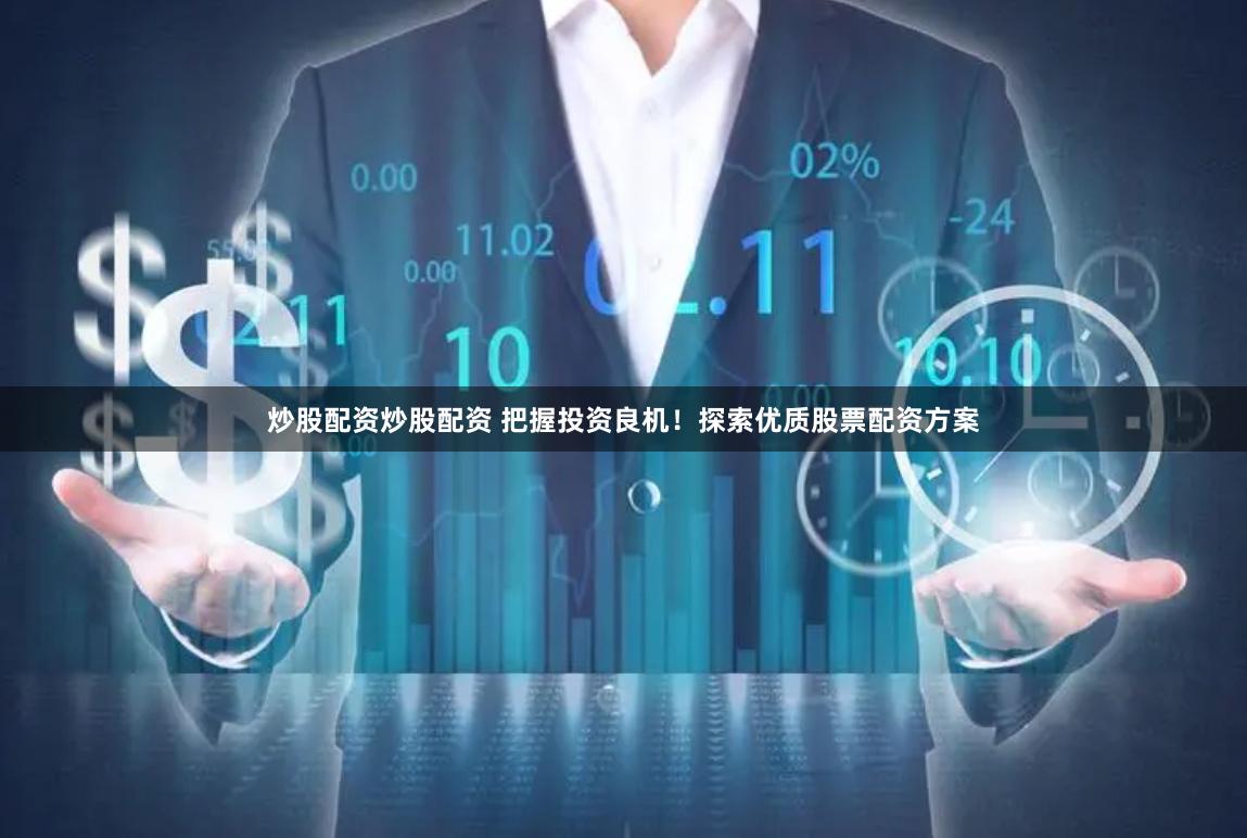 炒股配资炒股配资 把握投资良机！探索优质股票配资方案