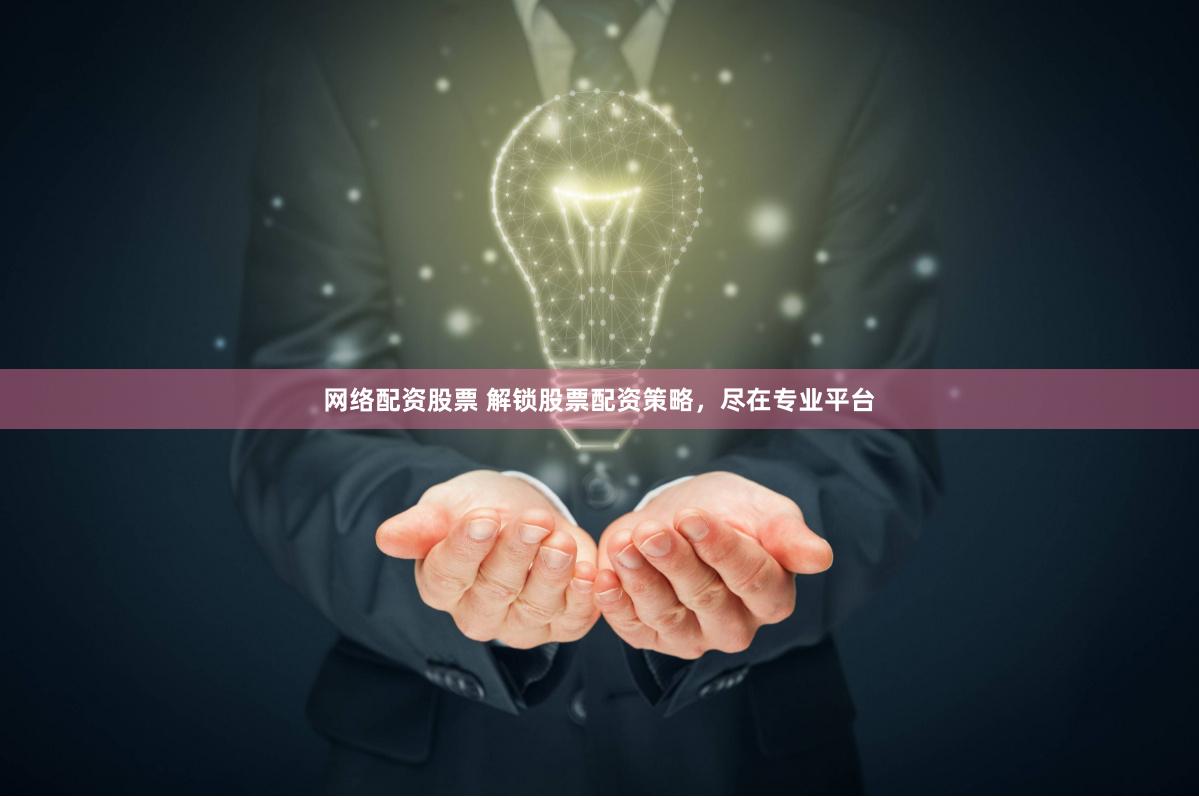 网络配资股票 解锁股票配资策略，尽在专业平台