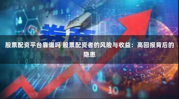 股票配资平台靠谱吗 股票配资者的风险与收益：高回报背后的隐患