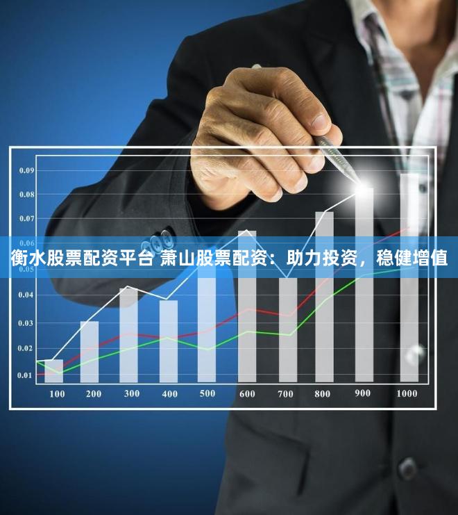 衡水股票配资平台 萧山股票配资：助力投资，稳健增值