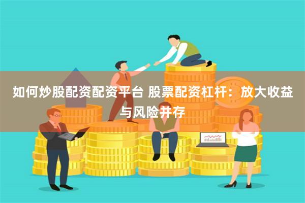 如何炒股配资配资平台 股票配资杠杆：放大收益与风险并存