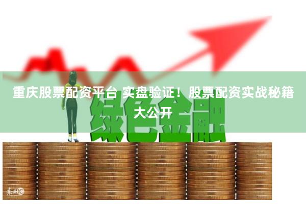 重庆股票配资平台 实盘验证！股票配资实战秘籍大公开