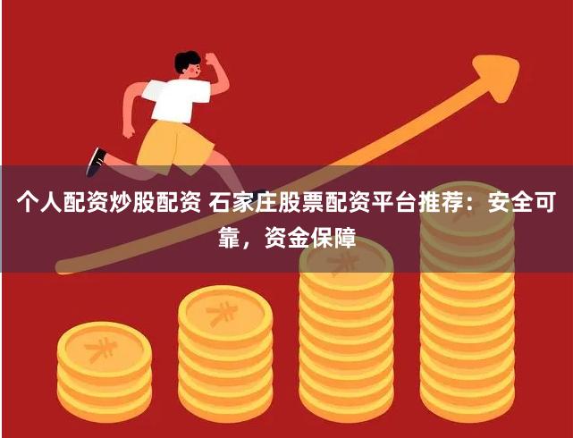 个人配资炒股配资 石家庄股票配资平台推荐：安全可靠，资金保障