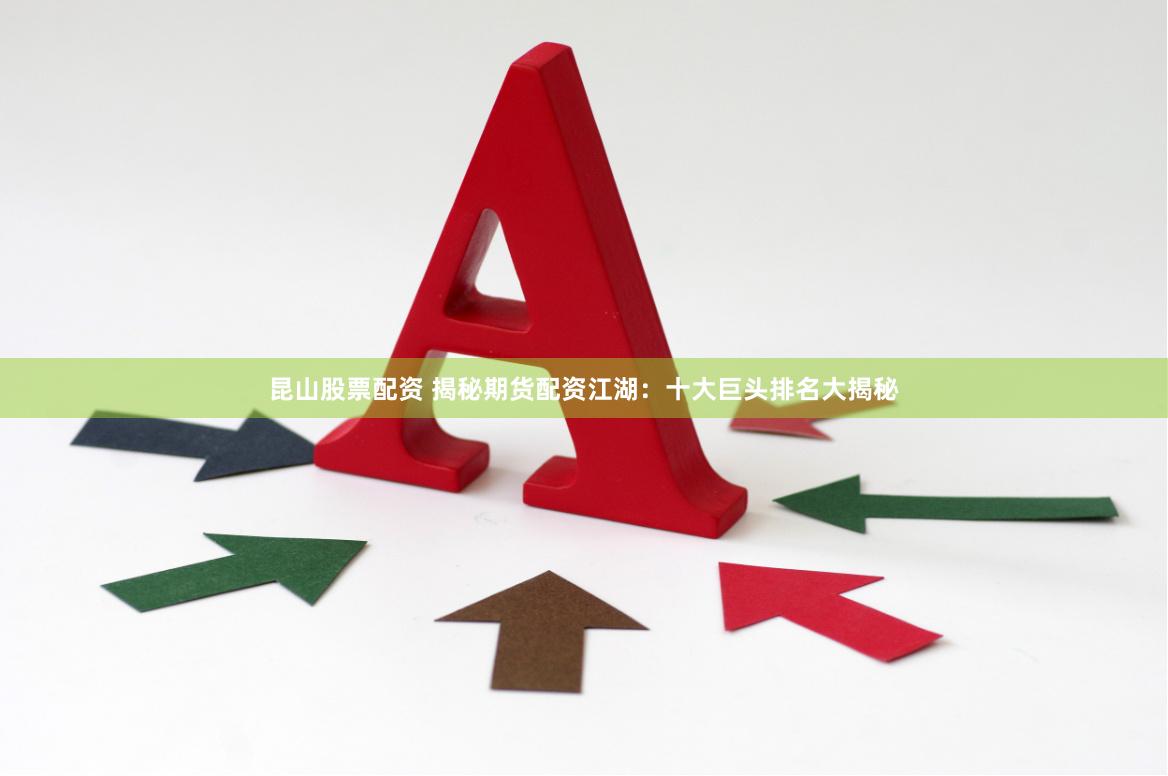 昆山股票配资 揭秘期货配资江湖：十大巨头排名大揭秘