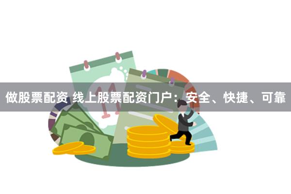 做股票配资 线上股票配资门户：安全、快捷、可靠