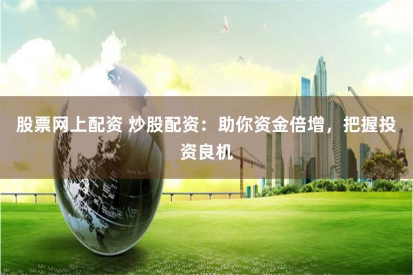 股票网上配资 炒股配资：助你资金倍增，把握投资良机