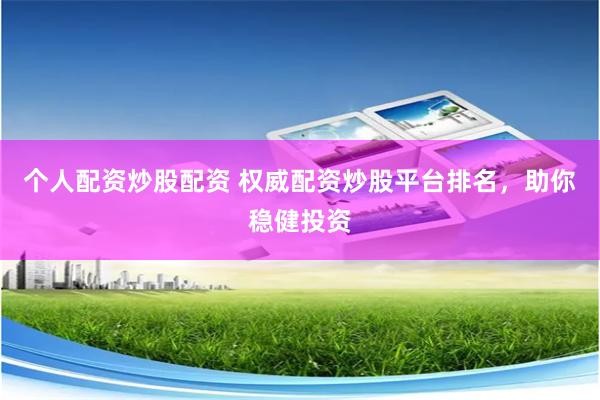 个人配资炒股配资 权威配资炒股平台排名，助你稳健投资