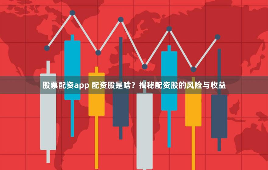 股票配资app 配资股是啥？揭秘配资股的风险与收益
