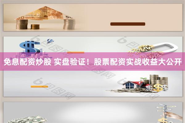 免息配资炒股 实盘验证！股票配资实战收益大公开