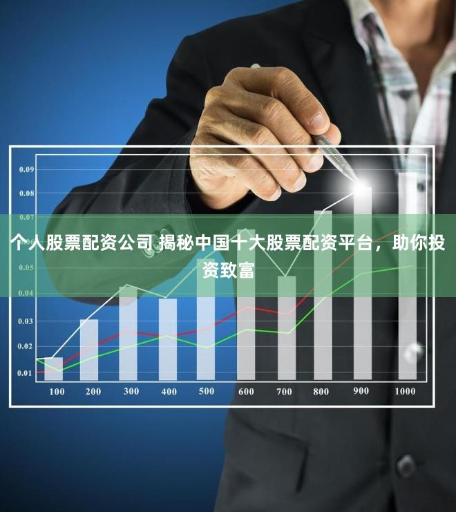 个人股票配资公司 揭秘中国十大股票配资平台，助你投资致富