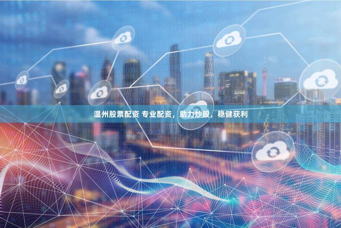 温州股票配资 专业配资，助力炒股，稳健获利