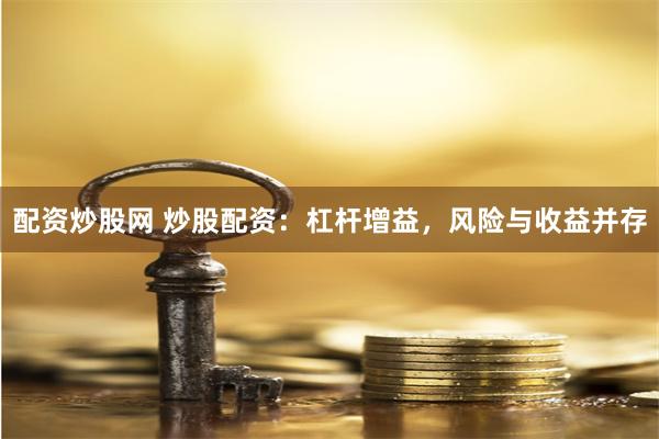 配资炒股网 炒股配资：杠杆增益，风险与收益并存